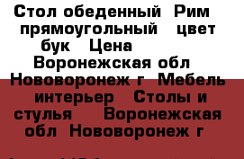 Стол обеденный «Рим» (прямоугольный), цвет бук › Цена ­ 3 000 - Воронежская обл., Нововоронеж г. Мебель, интерьер » Столы и стулья   . Воронежская обл.,Нововоронеж г.